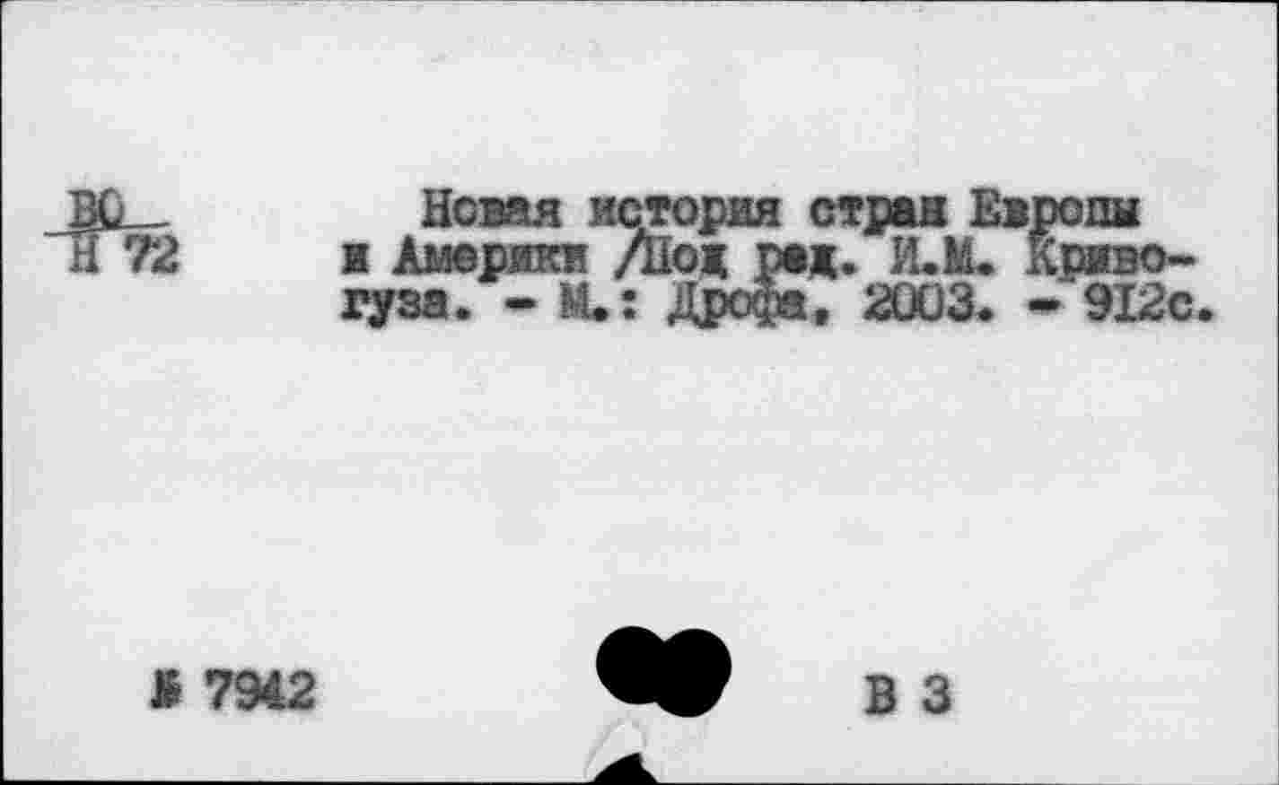 ﻿72
Новая история стран Европы ж Америки /Нож раж. И.М. Коиво-гуза. - М.: Дрофа, 2003. * 912с.
> 7942
В 3